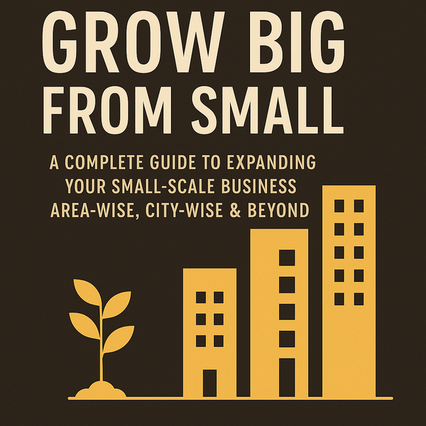 Grow Big from Small: A Complete Guide to Expanding Your Small-Scale Business Area-Wise, City-Wise & Beyond.