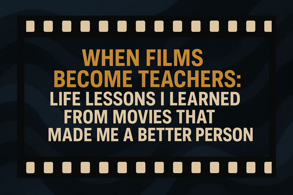 📽️When Films Become Teachers: Life Lessons I Learned From Movies That Made Me a Better Person.